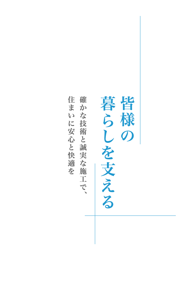 皆様の暮らしを支える 確かな技術と誠実な施工で、住まいに安心と快適を