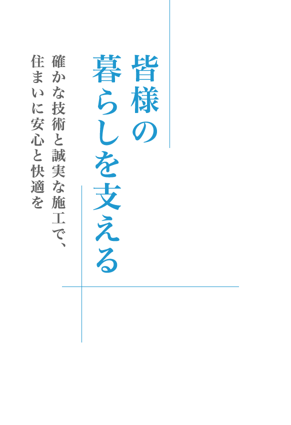 皆様の暮らしを支える 確かな技術と誠実な施工で、住まいに安心と快適を